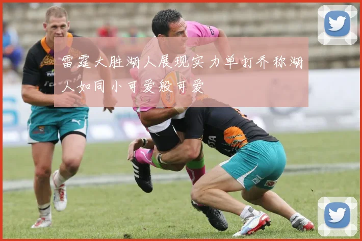雷霆大胜湖人展现实力单打乔称湖人如同小可爱般可爱