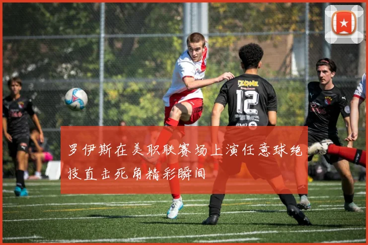 罗伊斯在美职联赛场上演任意球绝技直击死角精彩瞬间