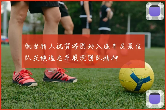 凯尔特人祝贺塔图姆入选年度最佳队友候选名单展现团队精神