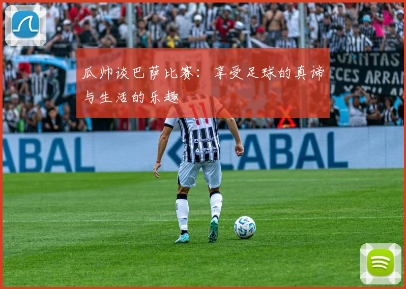瓜帅谈巴萨比赛：享受足球的真谛与生活的乐趣